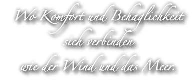 Wo Komfort und Behaglichkeit sich verbinden wie der Wind und das Meer.